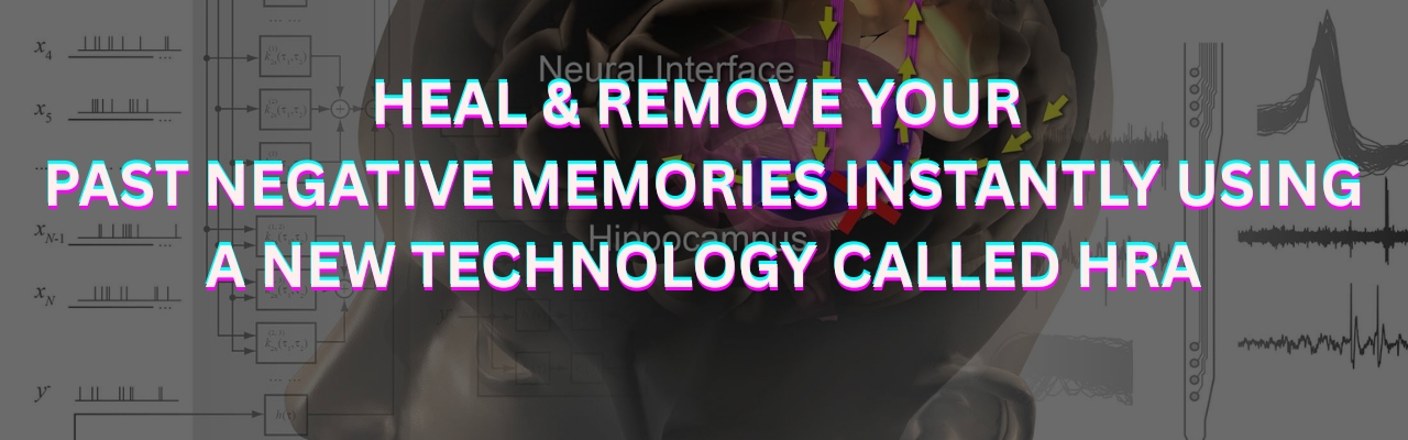 HEAL & REMOVE YOUR PAST NEGATIVE MEMORIES INSTANTLY USING A NEW TECHNOLOGY CALLED HRA